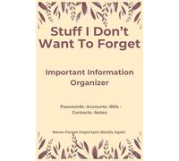 Stuff I Don’t Want To Forget: Important Information Organizer - Passwords, Accounts, Bills, Contacts & Notes