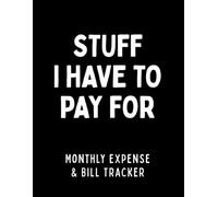 Stuff I Have to Pay For: A Monthly Bills Due Organizer and Bill Payment Tracker Notebook for Managing Recurring Expenses (8.5 x 11)