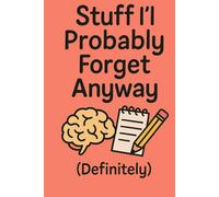 Stuff I’ll Probably Forget Anyway: A Casual Everyday Notebook for Lists, Reminders, Thoughts, Forgetfulness and Mental Clutter, perfect for ADHD people