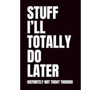 Stuff I’ll Totally Do Later: A Funny Procrastination Notebook for Tasks, Ideas, and Excuses (Definitely Not Today Though)