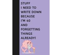 Stuff I Need to Write Down Because I’m 40 and Forgetting Things Already!: Funny Gift Notebook Journal | Senior men and women, Retiring Co-workers, Friends and Family, 120 pages