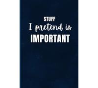 Stuff I Pretend Is Important: Funny 6x9 Lined Notebook for Jotting Down Thoughts, To-Do Lists, Work Notes, Creative Ideas, Doodles While Pretending to Stay Productive
