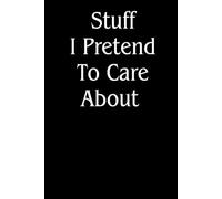 Stuff I Pretend To Care About: Funny Gift Notebook Journal, Gift For Co-workers, Friends and Family, A Funny Notebook Gift for Seniors |Gag gifts for ... & Notebook| The best gift idea| senior gifts