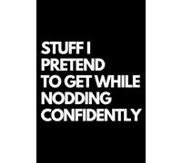 Stuff I Pretend to Get While Nodding Confidently: A Funny Gift Notebook for Co-workers, Friends, Bosses, and Family - Perfect Gag Journal for Work, Secret Santa, or White Elephant Gifts Exchange!