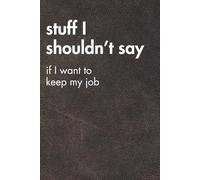 Stuff I Shouldn’t Say. Brown Leather Edition.: Funny Motivational Journal For Job& Life- The Perfect Inspirational Gift Notebook (For the Record. Brown Edition.)