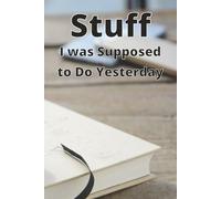 Stuff I Was Supposed to Do Yesterday: A procrastinator’s notebook for plans, lists, and guilty reminders.