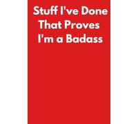 Stuff I've Done That Proves I'm a Badass: Funny Notebook for Work - A Perfect Gag Gift for Your Boss, Office Friends, or Secret Santa (Lined Journal with Quotes)