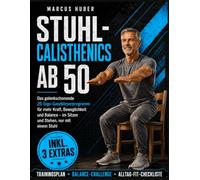 STUHL CALISTHENICS AB 50: Das gelenkschonende 28-Tage-Ganzkörperprogramm für mehr Kraft, Be-weglichkeit und Balance - im Sitzen und Stehen, nur mit einem Stuhl