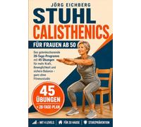 Stuhl Calisthenics für Frauen ab 50: Das Gelenkschonende 28-Tage-Programm mit 45 Übungen für mehr Kraft, Beweglichkeit und sichere Balance - ganz ohne Fitnessstudio