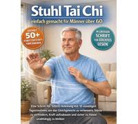 Stuhl Tai Chi einfach gemacht für Männer über 60: Eine Schritt-für-Schritt-Anleitung mit 10-minütigen Tagesroutinen, um das Gleichgewicht zu ... und sicher zu Hause unabhängig zu bleiben