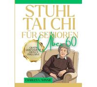 STUHL Tai Chi FÜR SENIOREN ÜBER 60: Gleichgewicht zurückgewinnen, steife Gelenke lösen & sich sicher bewegen - Ein bewährtes 28-Tage-Programm ab nur 10 Minuten täglich (Die ausfallsichere Methode)