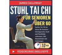 Stuhl Tai Chi FÜR SENIOREN ÜBER 60: Sanftes Tai Chi im Sitzen für Senioren: Gleichgewicht, Kraft und Flexibilität verbessern | Mit Illustrationen und Anleitungen