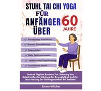 STUHL TAI CHI YOGA FÜR ANFÄNGER ÜBER 60 JAHRE: Einfache Tägliche Routinen Zur Linderung Von Gelenksteife, Zur Stärkung Der Beweglichkeit Und Zur Unterstützung Der Gehirngesundheit Bei Senioren