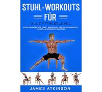 Stuhl-Workouts für alle Fitnesslevel: Stuhlübungen für Kraft, Bewegung und Gleichgewicht. Schnelle Workouts im Sitzen mit Fokus auf Fitnessergebnisse (Fitness für Senioren)