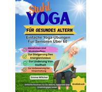 Stuhl Yoga Für Gesundes Altern: Einfache Yoga-Übungen Für Senioren Über 60 Zum Abnehmen Und Muskelaufbau, Zur Steigerung Des Energieniveaus, Linderung Von Steifheit Und Zur Verbesserung Der Körper