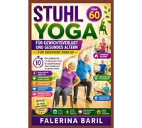 STUHL YOGA FÜR GEWICHTSVERLUST UND GESUNDES ALTERN FÜR SENIOREN ÜBER 60: Der praktische 10-Minuten-Plan für Gewichtsverlust, mehr Energie und ein aktives Leben.