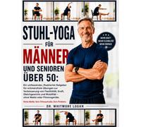 STUHL-YOGA FÜR MÄNNER UND SENIOREN ÜBER 50: Ein umfassender, illustrierter Ratgeber für schmerzfreie Übungen zur Verbesserung von Flexibilität, Kraft, ... und Mobilität ohne Matte oder Fitnessgeräte.