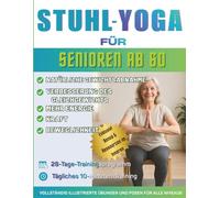 Stuhl-Yoga für Senioren ab 60: Der ultimative Leitfaden für mehr Beweglichkeit, Schmerzlinderung, besseren Schlaf und Gewichtsabnahme - über 150 ... und tägliches 10-Minuten-Yoga für Senioren
