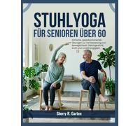 Stuhl-Yoga für Senioren über 60: Einfache, gelenkschonende Übungen zur Verbesserung von Beweglichkeit, Gleichgewicht, Kraft und Unabhängigkeit