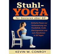 Stuhl-Yoga für Senioren über 60: Einfache Posen zur Verbesserung von Flexibilität, Kraft, Gleichgewicht und zum Abnehmen in 28 Tagen