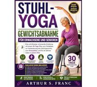 Stuhl-Yoga Gewichtsabnahme für Erwachsene und Senioren: Eine schrittweise, schonende Anleitung mit einem 30-Tage-Plan zum Fettabbau, zur Verbesserung ... und für ein aktives Leben in jedem Alter