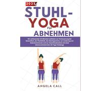 Stuhl-Yoga zur Abnehmen: Der umfassende 10-Minuten-Tagesplan mit gelenkschonenden Übungen im Sitzen - für schnellen Bauchfettabbau, gesteigerte Flexibilität und anfängerfreundliche Routinen