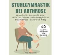 Stuhlgymnastik bei Arthrose: 40 sanfte Sitzübungen für Knie, Hüfte und Gelenke - mehr Beweglichkeit trotz Arthrose und sicherer im Alltag