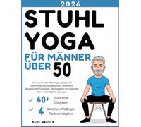 STUHLYOGA FÜR MÄNNER ÜBER 50.: Ein umfassender Stuhl-Yoga-Leitfaden für Gewichtsverlust, Muskelaufbau, verbesserte Beweglichkeit, Flexibilität, ... und gesundes Altern durch tägliche Übungen.