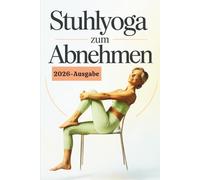 Stuhlyoga zum Abnehmen: Der einfache Ratgeber für sanfte Sitzübungen zur Gewichtsabnahme, mehr Kraft, besseres Gleichgewicht und mehr Energie für Anfänger, Erwachsene und Senioren