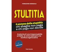 STULTITIA. Il sistema della stupidità: chi sbaglia non paga e chi paga non decide: Anatomia di una irresponsabilità protetta. E come realizzare una bonifica organizzativa.: 1 (FORMAZIONE)