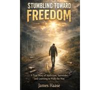 Stumbling Toward Freedom: A True Story of Addiction, Surrender, and Learning to Walk the Way