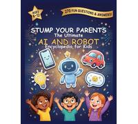 Stump Your Parents: The Ultimate AI and Robot Encyclopedia for kids: 270 Fun Questions & Answers About Artificial Intelligence and Robotics | STEM ... Parents: The Ultimate Encyclopedia for Kids)