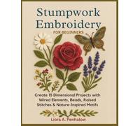 Stumpwork Embroidery for Beginners: Create 15 Dimensional Projects with Wired Elements, Beads, Raised Stitches & Nature-Inspired Motifs