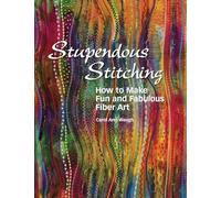 Stupendous Stitching: How to Make Fun and Fabulous Fiber Art