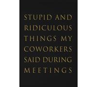 Stupid and Ridiculous Things My Coworkers Said During Meetings Notebook: Lined Journal for Writing - 6 x 9 Inches, 110 Pages, Glossy Finish Cover