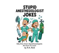 Stupid Anesthesiologist Jokes: Funny Anesthesiologist Gifts: Silly One-liners Anesthesiologists Are Sure To Love!