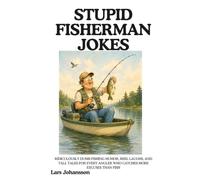 Stupid Fisherman Jokes: Ridiculously Dumb Fishing Humor, Reel Laughs, and Tall Tales for Every Angler Who Catches More Excuses Than Fish