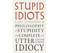 Stupid idiots: A Philosophy of Stupidity and Complete and Utter Downright Idiocy
