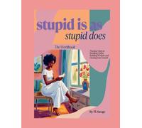 Stupid Is As Stupid Does Workbook: Practical Steps to breaking Cycles, Building Wisdom, and Owning Your Growth