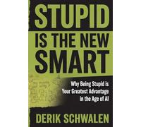Stupid is the New Smart: Why Being Stupid Is Your Greatest Advantage in the Age of AI