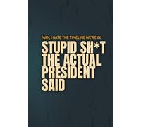 Stupid Sh*t the Actual President Said: A sarcastic quote log for surviving modern politics with your sanity intact
