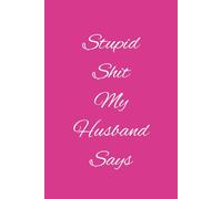 Stupid Shit My Husband Says: 6x9” Blank Lined Ruled Notebook Journal, Funny Saying Sarcastic Silly Novelty Gag Gift for Engagement Gift, Bestie, ... White Elephant, Husband for Wife, Wives