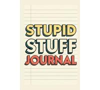 Stupid Stuff Journal: Vent and Have Your Subconscious Mind Help You Find Better Solutions to Things that Annoy You...