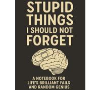 Stupid Things I Should Not Forget: A Funny Lined Notebook for Writing Down Life’s Epic Fails, Silly Ideas, and Random Brilliance