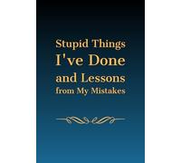 Stupid Things I've Done and Lessons from My Mistakes: A Reflective Journal for Personal Growth: Learn from Experiences and Build a Better You