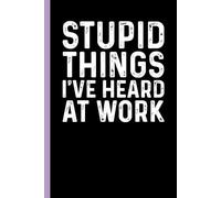 Stupid Things I've Heard At Work: Funny Blank Lined Notebook - Sarcastic Work Gag Gift for Office Coworkers, Colleagues, Workers, Boss | 6x9 Notebook With Funny Saying