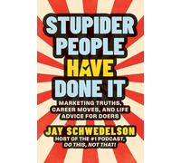 Stupider People Have Done It: Marketing Truths, Career Moves, and Life Advice for Doers