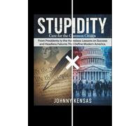 STUPIDITY Cure for the Common Citizen: From Presidents to the Homeless: Lessons on Success and Headless Failures That Define Modern America.