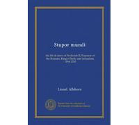 Stupor mundi: the life & times of Frederick II, Emperor of the Romans, King of Sicily and Jerusalem, 1194-1250