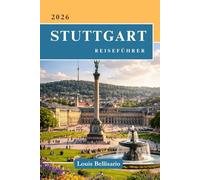 STUTTGART REISEFÜHRER: Alles, was Sie vor Ihrer Reise wissen müssen - „Ihr ultimativer Reisebegleiter“ (Bellisario Reisen und Tourismus)